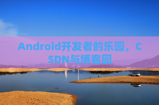 Android开发者的乐园,CSDN与博客园