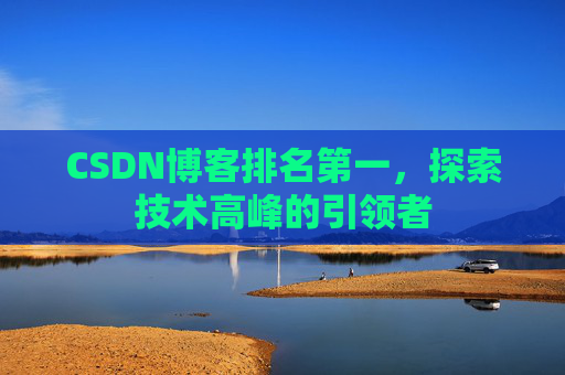 CSDN博客排名第一，探索技术高峰的引领者