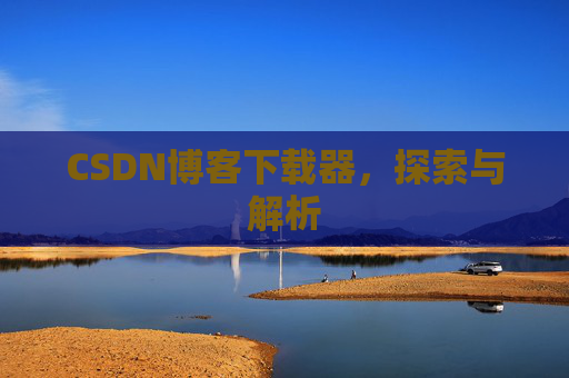 CSDN博客下载器，探索与解析