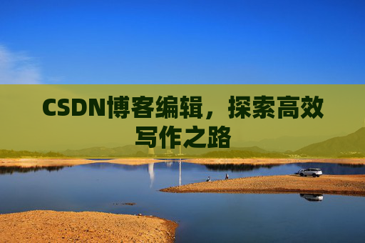 CSDN博客编辑，探索高效写作之路
