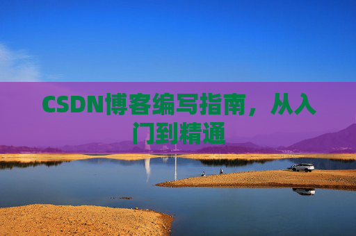 CSDN博客编写指南,从入门到精通