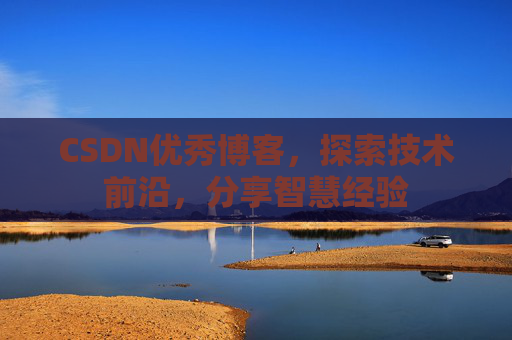 CSDN优秀博客，探索技术前沿，分享智慧经验